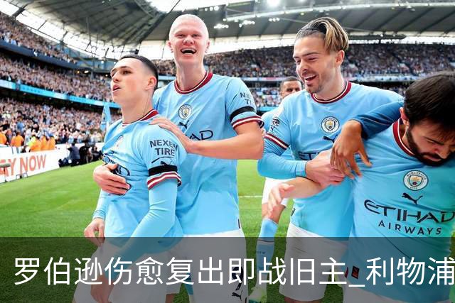 罗伯逊伤愈复出即战旧主 利物浦联赛杯主场迎热刺冲击四强