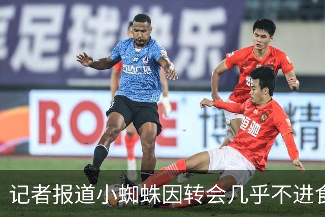 记者报道小蜘蛛因转会几乎不进食，不转会阿森纳因为家人不愿意
